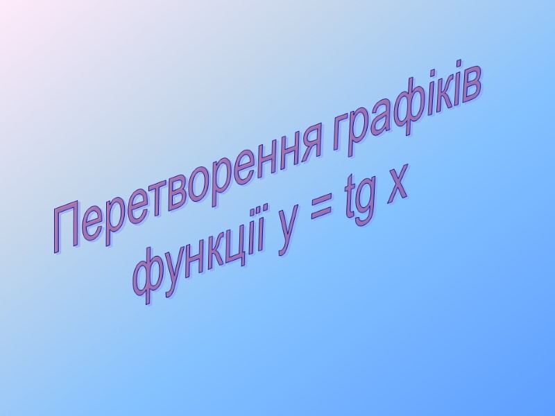 Перетворення графіків  функції y = tg x